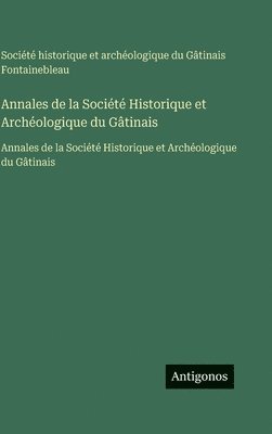 Société Historique Et Archéologique, Société historique et archéologique, Société historique et archéologique du Gâtinais Fontainebleau - Annales de la Société Historique et Archéologique du Gâtinais, Inbunden