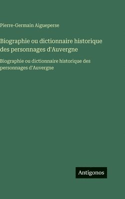 Biographie ou dictionnaire historique des personnages d'Auvergne
