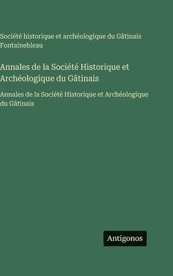 Société Historique Et Archéologique, Société historique et archéologique, Société historique et archéologique du Gâtinais Fontainebleau - Annales de la Société Historique et Archéologique du Gâtinais, Inbunden