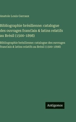 Bibliographie brésilienne: catalogue des ouvrages franc¿ais & latins relatifs au Brésil (1500-1898):Bibliographie brésilienne: catalogue des ouvrages