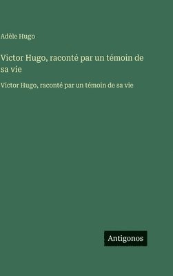 Adèle Hugo - Victor Hugo, raconté par un témoin de sa vie, Inbunden
