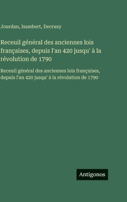 Receuil général des anciennes lois françaises, depuis l'an 420 jusqu' à la révolution de 1790:Receuil général des anciennes lois françaises, depuis l'