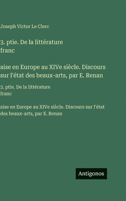 3. ptie. De la littérature franc̦aise en Europe au XIVe siècle. Discours sur l'état des beaux-arts, par E. Renan
