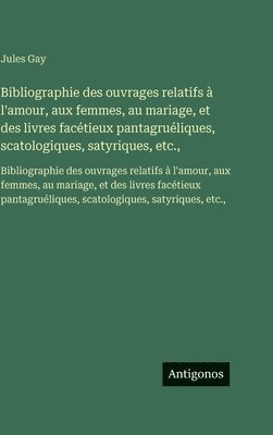 Jules Gay - Bibliographie des ouvrages relatifs à l'amour, aux femmes, au mariage, et des livres facétieux pantagruéliques, scatologiques, satyriques, etc.,, Inbunden