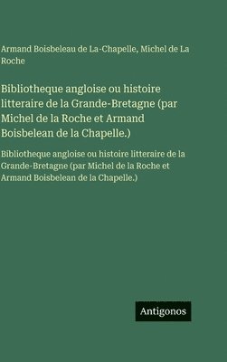 Armand Boisbeleau de La-Chapelle, Michel de La Roche - Bibliotheque angloise ou histoire litteraire de la Grande-Bretagne (par Michel de la Roche et Armand Boisbelean de la Chapelle.), Inbunden