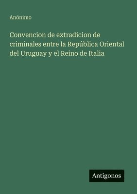 Convencion de extradicion de criminales entre la República Oriental del Uruguay y el Reino de Italia