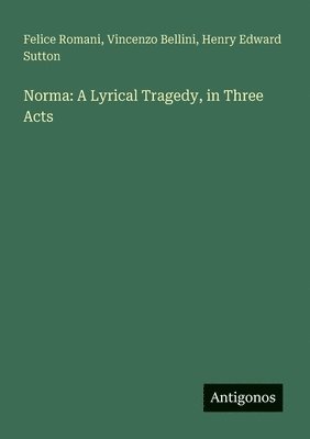 Vincenzo Bellini, Felice Romani, Henry Edward Sutton - Norma: A Lyrical Tragedy, in Three Acts, Häftad