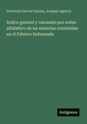 Florencio Garcia Goyena, Joaquín Aguirre, Joaquín - Indice general y razonado por orden alfabético de las materias contenidas en el Febrero Reformado, Häftad