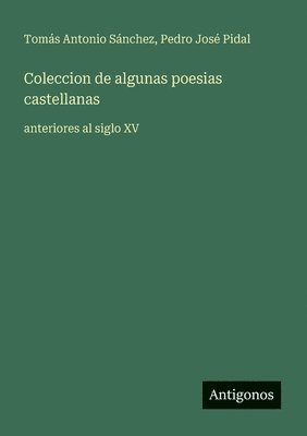Coleccion de algunas poesias castellanas: anteriores al siglo XV