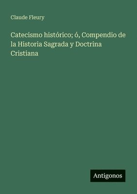 Catecismo histórico; ó, Compendio de la Historia Sagrada y Doctrina Cristiana