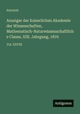 bokomslag Anzeiger der Kaiserlichen Akademie der Wissenschaften, Mathematisch-Naturwissenschaftliche Classe, XIII. Jahrgang, 1876