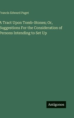Tract Upon Tomb-Stones; Or, Suggestions For the Consideration of Persons Intending to Set Up
