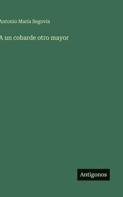 Antonio María Segovia, Antonio María - A un cobarde otro mayor, Inbunden