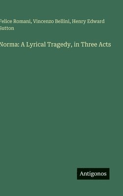 Vincenzo Bellini, Felice Romani, Henry Edward Sutton - Norma: A Lyrical Tragedy, in Three Acts, Inbunden