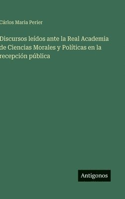 Discursos leídos ante la Real Academia de Ciencias Morales y Políticas en la recepción pública