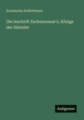 bokomslag Die Inschrift Eschmunazar's, Königs der Sidonier