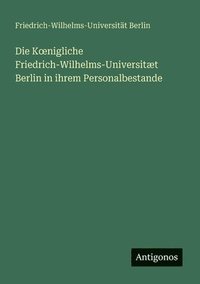 bokomslag Die K¿nigliche Friedrich-Wilhelms-Universitæt Berlin in ihrem Personalbestande