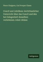 bokomslag Concil und Jubiläum: leichtfasslicher Unterricht über das Concil und den bei Gelegenheit desselben verliehenen Jubel-Ablass