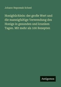 bokomslag Honigbüchlein: der große Wert und die mannigfaltige Verwendung des Honigs in gesunden und kranken Tagen. Mit mehr als 100 Rezepten