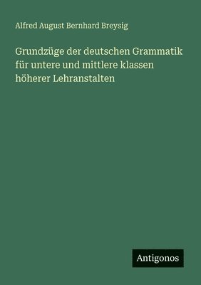 Grundzüge der deutschen Grammatik für untere und mittlere klassen höherer Lehranstalten