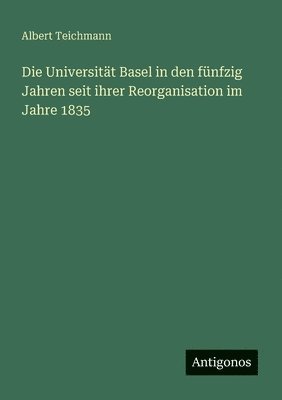 Universität Basel in den fünfzig Jahren seit ihrer Reorganisation im Jahre 1835