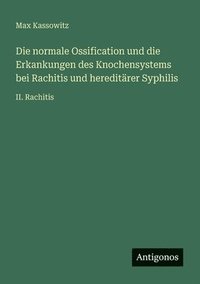 bokomslag Die normale Ossification und die Erkankungen des Knochensystems bei Rachitis und hereditärer Syphilis: II. Rachitis