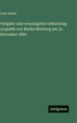 Festgabe zum neunzigsten Geburtstag Leopolds von Ranke Marburg am 21. December 1885