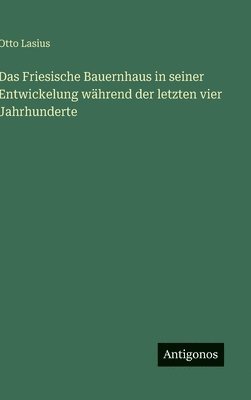 bokomslag Das Friesische Bauernhaus in seiner Entwickelung während der letzten vier Jahrhunderte