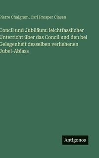 bokomslag Concil und Jubiläum: leichtfasslicher Unterricht über das Concil und den bei Gelegenheit desselben verliehenen Jubel-Ablass