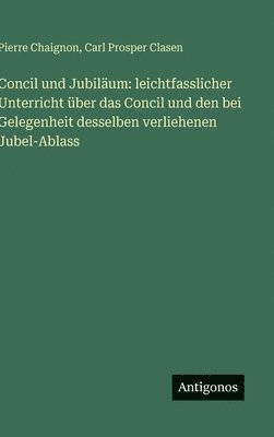 bokomslag Concil und Jubiläum: leichtfasslicher Unterricht über das Concil und den bei Gelegenheit desselben verliehenen Jubel-Ablass