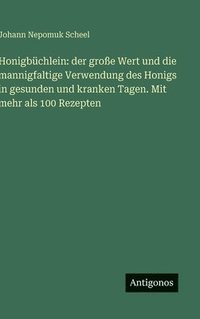 bokomslag Honigbüchlein: der große Wert und die mannigfaltige Verwendung des Honigs in gesunden und kranken Tagen. Mit mehr als 100 Rezepten