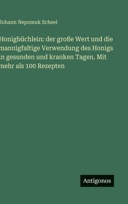 bokomslag Honigbüchlein: der große Wert und die mannigfaltige Verwendung des Honigs in gesunden und kranken Tagen. Mit mehr als 100 Rezepten
