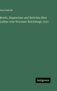 bokomslag Briefe, Depeschen und Berichte über Luther vom Wormser Reichstage 1521