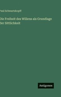 bokomslag Die Freiheit des Willens als Grundlage der Sittlichkeit