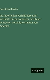bokomslag Die materiellen Verhältnisse und Vortheile für Einwanderer, im Staate Kentucky, Vereinigte Staaten von Amerika