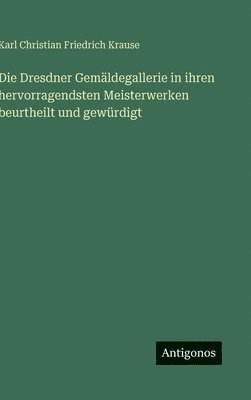 Karl Christian Friedrich Krause - Dresdner Gemäldegallerie in ihren hervorragendsten Meisterwerken beurtheilt und gewürdigt, Inbunden