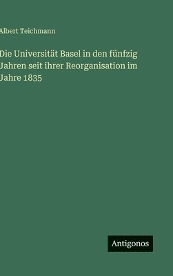 Universität Basel in den fünfzig Jahren seit ihrer Reorganisation im Jahre 1835