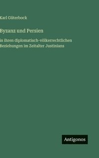 bokomslag Byzanz und Persien:in ihren diplomatisch-völkerrechtlichen Beziehungen im Zeitalter Justinians