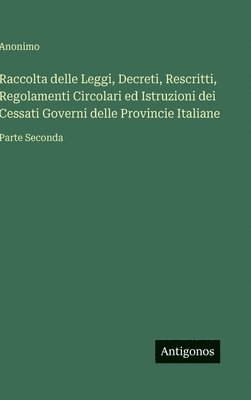 bokomslag Raccolta delle Leggi, Decreti, Rescritti, Regolamenti Circolari ed Istruzioni dei Cessati Governi delle Provincie Italiane:Parte Seconda
