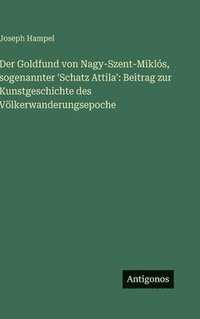bokomslag Der Goldfund von Nagy-Szent-Miklós, sogenannter 'Schatz Attila': Beitrag zur Kunstgeschichte des Völkerwanderungsepoche