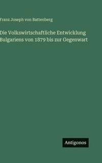 bokomslag Die Volkswirtschaftliche Entwicklung Bulgariens von 1879 bis zur Gegenwart