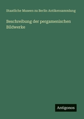 Staatliche Museen Zu Berlin, Staatliche Museen zu Berlin, Staatliche Museen zu Berlin Antikensammlung - Beschreibung der pergamenischen Bildwerke, Häftad