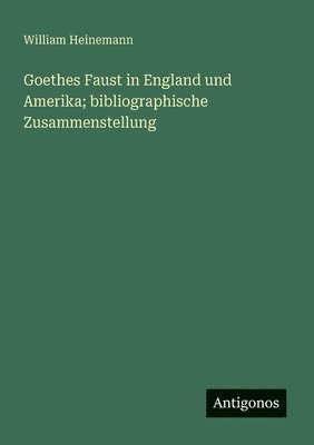 William Heinemann - Goethes Faust in England und Amerika; bibliographische Zusammenstellung, Häftad