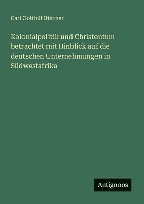 Kolonialpolitik und Christentum betrachtet mit Hinblick auf die deutschen Unternehmungen in Südwestafrika