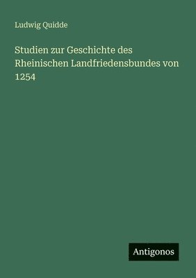 Ludwig Quidde - Studien zur Geschichte des Rheinischen Landfriedensbundes von 1254, Häftad