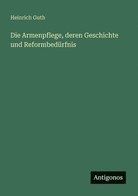 Armenpflege, deren Geschichte und Reformbedürfnis