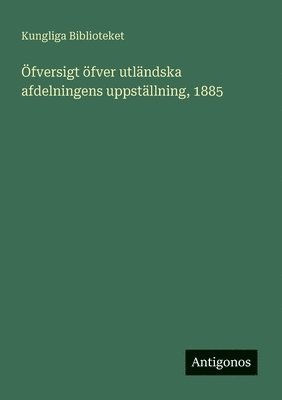 Kungliga Biblioteket - Öfversigt öfver utländska afdelningens uppställning, 1885, Häftad