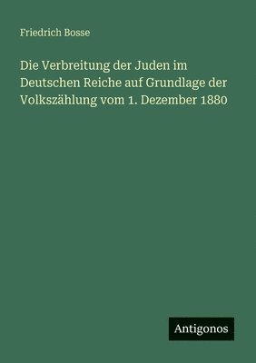 Friedrich Bosse - Verbreitung der Juden im Deutschen Reiche auf Grundlage der Volkszählung vom 1. Dezember 1880, Häftad