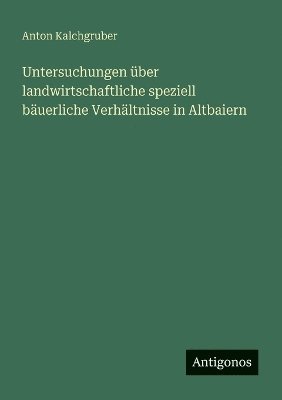 bokomslag Untersuchungen über landwirtschaftliche speziell bäuerliche Verhältnisse in Altbaiern