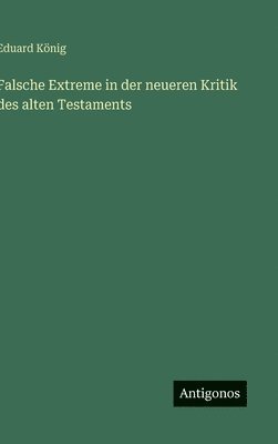Eduard König - Falsche Extreme in der neueren Kritik des alten Testaments, Inbunden